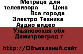 Матрица для телевизора 46“ › Цена ­ 14 000 - Все города Электро-Техника » Аудио-видео   . Ульяновская обл.,Димитровград г.